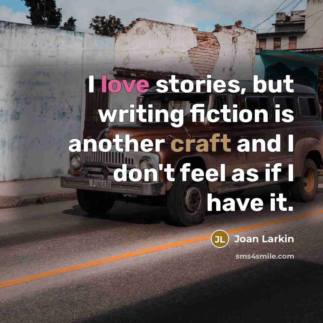 “I love stories, but writing fiction is another craft and I don't feel as if I have it.” quote by Joan Larkin