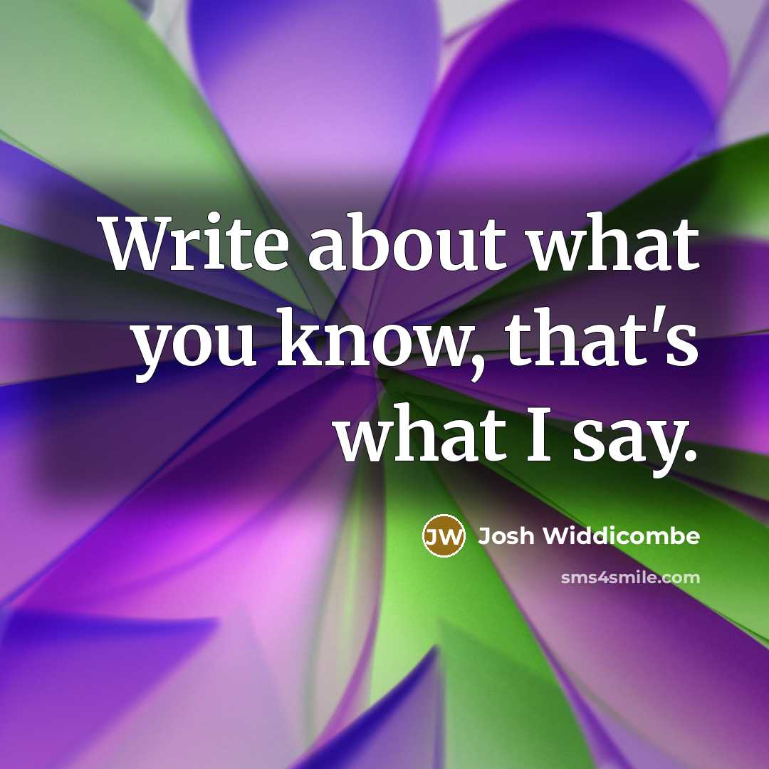 “Write about what you know, that's what I say.” quote by Josh Widdicombe
