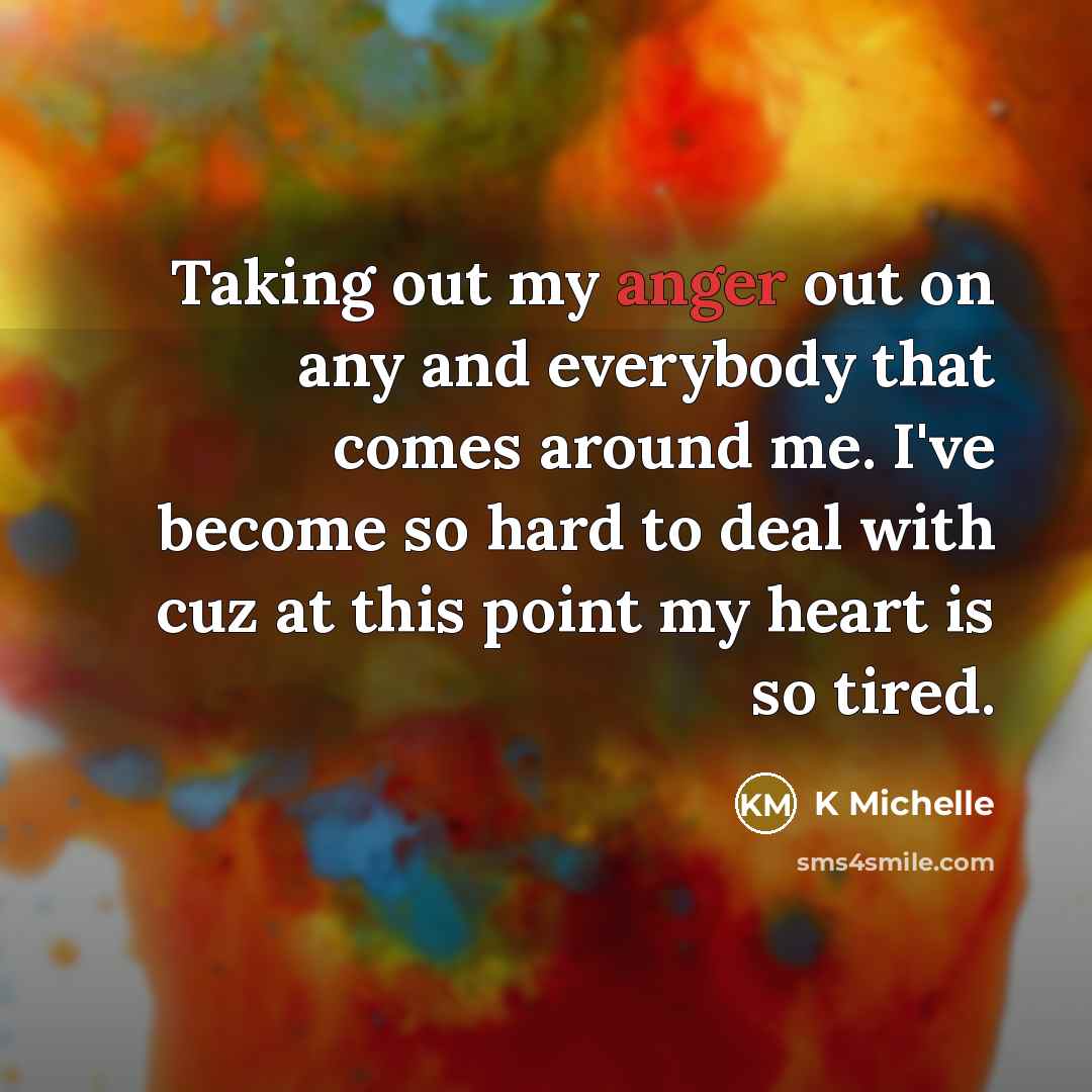 “Taking out my anger out on any and everybody that comes around me. I've become so hard to deal with cuz at this point my heart is so tired.” quote by K Michelle
