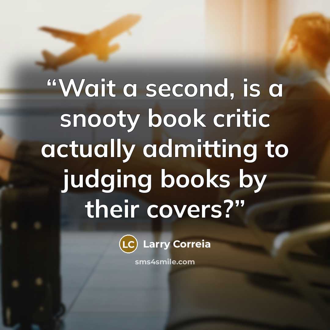 “Wait a second, is a snooty book critic actually admitting to judging books by their covers?” quote by Larry Correia