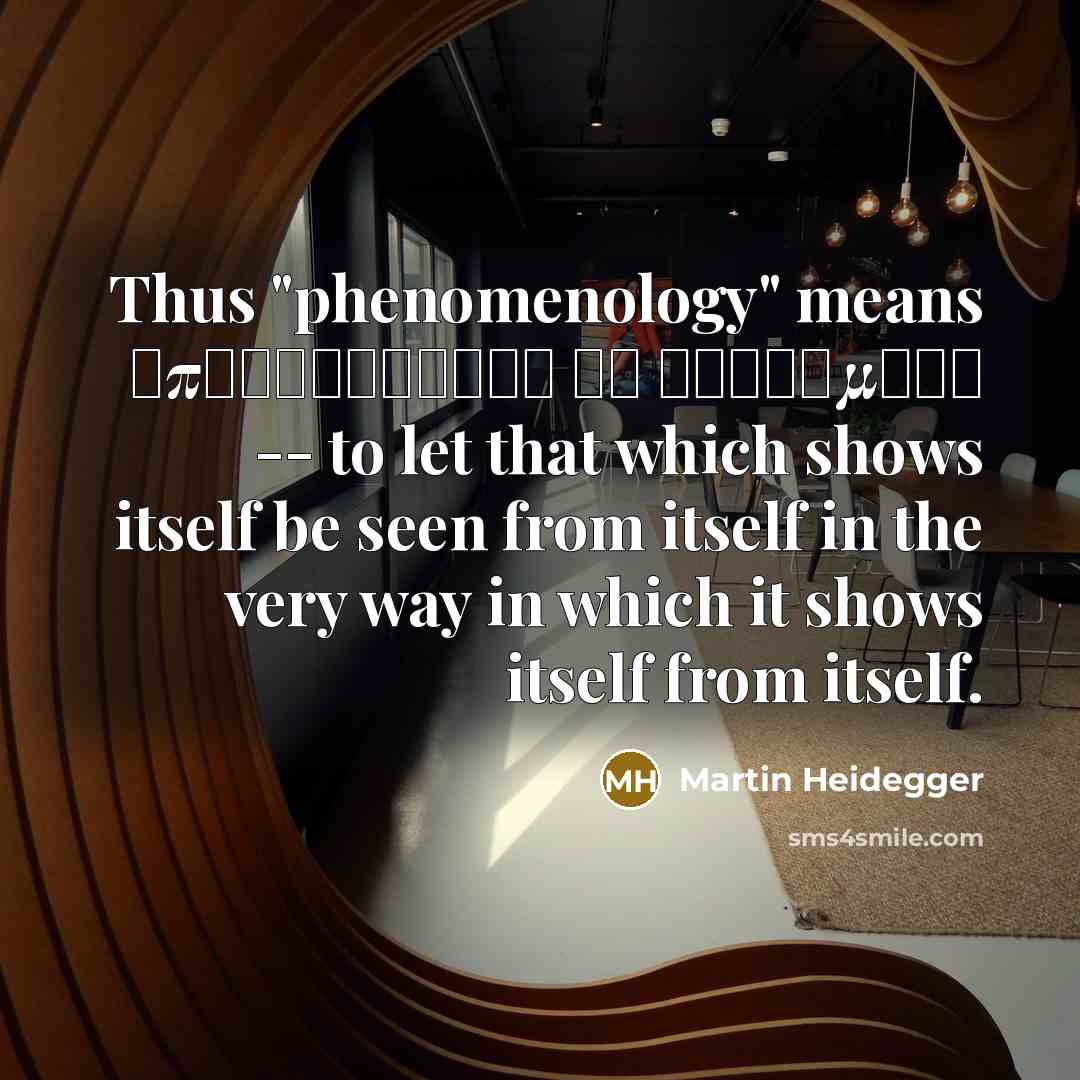 “Thus "phenomenology" means αποφαινεσθαι τα φαινομενα -- to let that which shows itself be seen from itself in the very way in which it shows itself from itself.” quote by Martin Heidegger