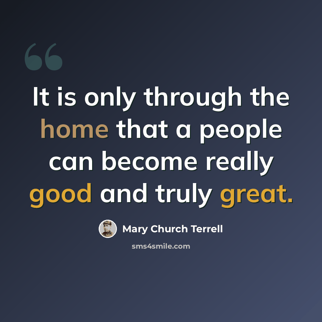 “It is only through the home that a people can become really good and truly great.” quote by Mary Church Terrell