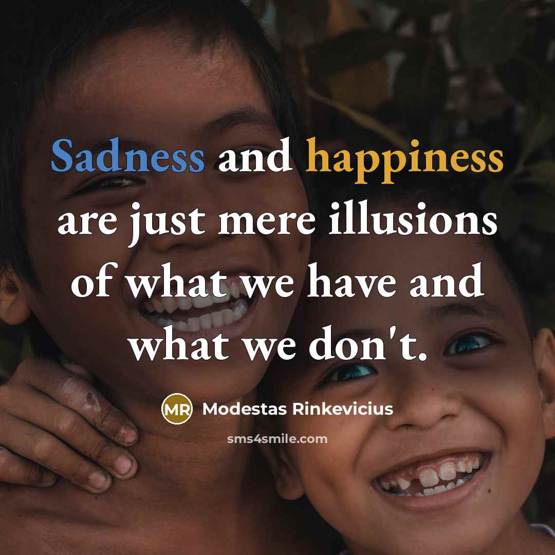 “Sadness and happiness are just mere illusions of what we have and what we don't.” quote by Modestas Rinkevicius