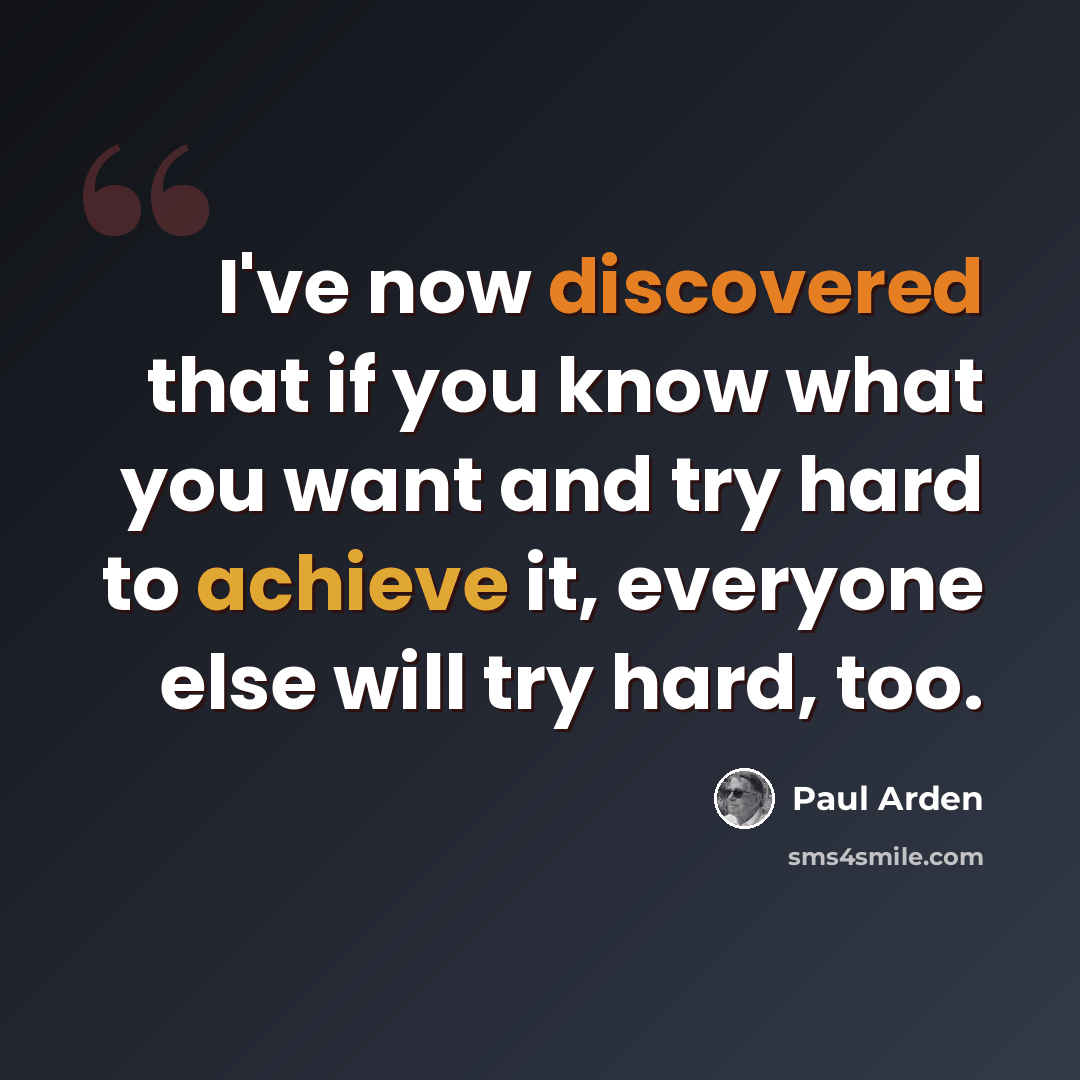 “I've now discovered that if you know what you want and try hard to achieve it, everyone else will try hard, too.” quote by Paul Arden