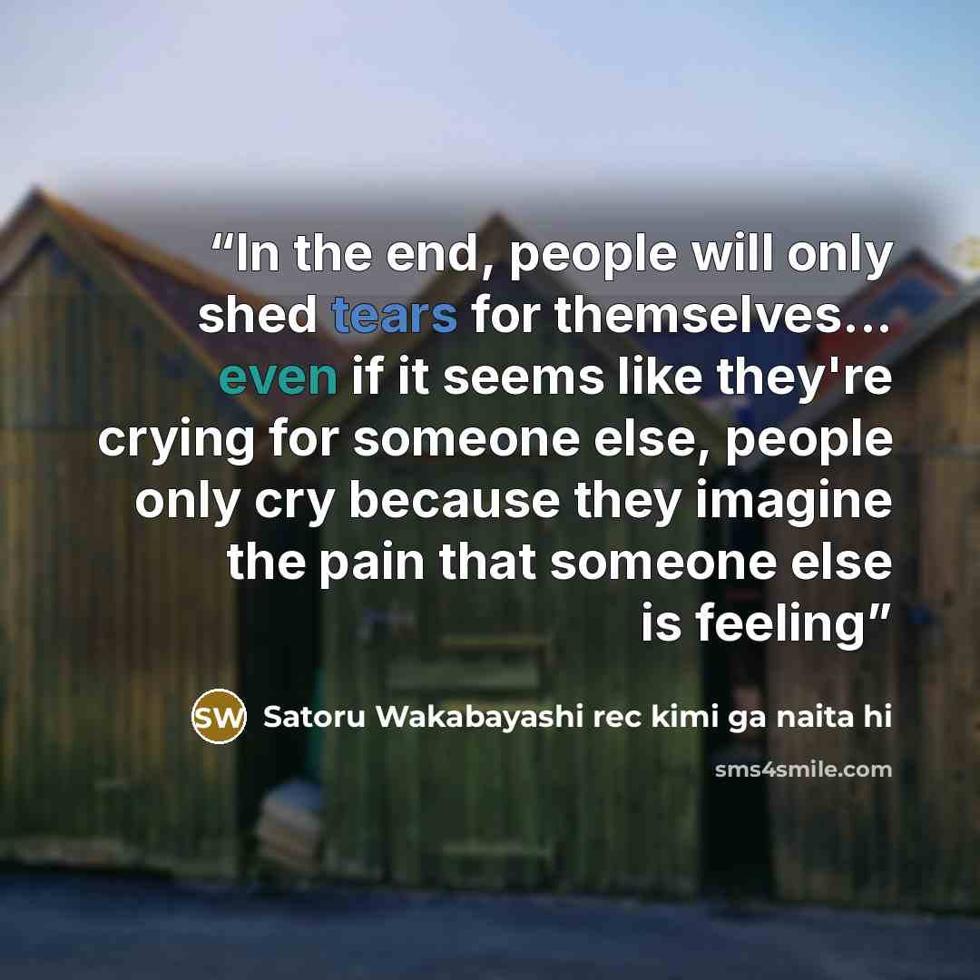 “In the end, people will only shed tears for themselves... even if it seems like they're crying for someone else, people only cry because they imagine the pain that someone else is feeling” quote by Satoru Wakabayashi rec kimi ga naita hi