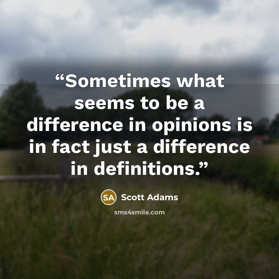 “Sometimes what seems to be a difference in opinions is in fact just a difference in definitions.” quote by Scott Adams