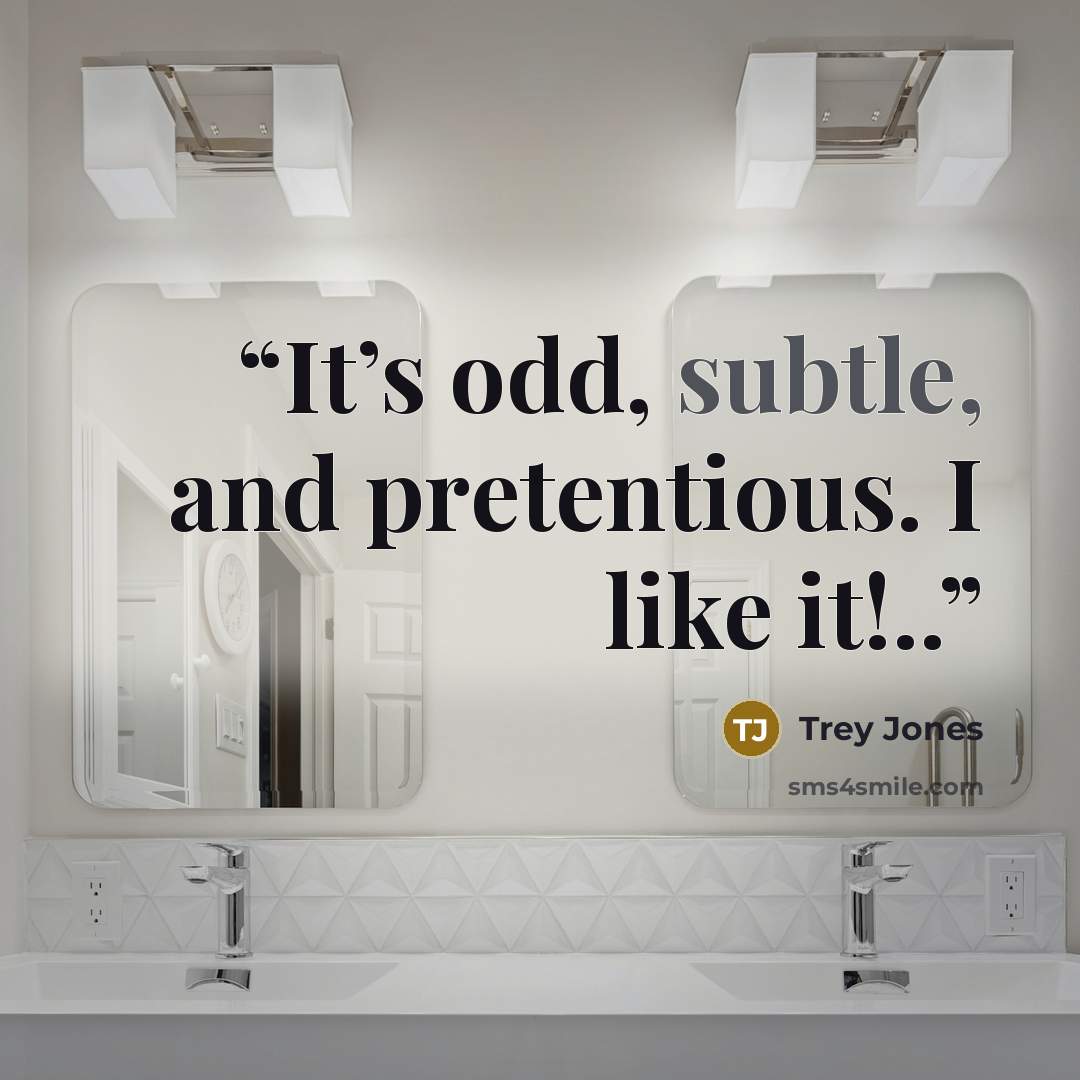 “It’s odd, subtle, and pretentious. I like it!..” quote by Trey Jones