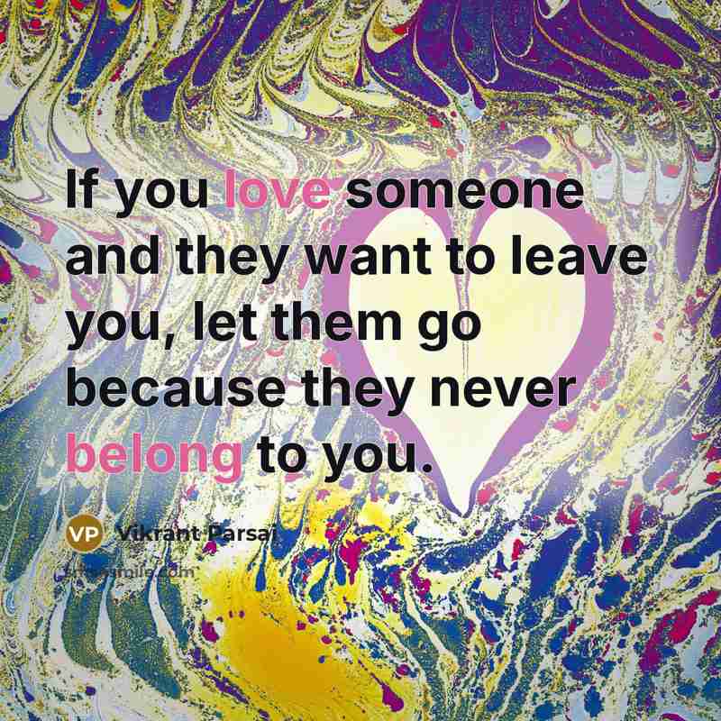 “If you love someone and they want to leave you, let them go because they never belong to you.” quote by Vikrant Parsai