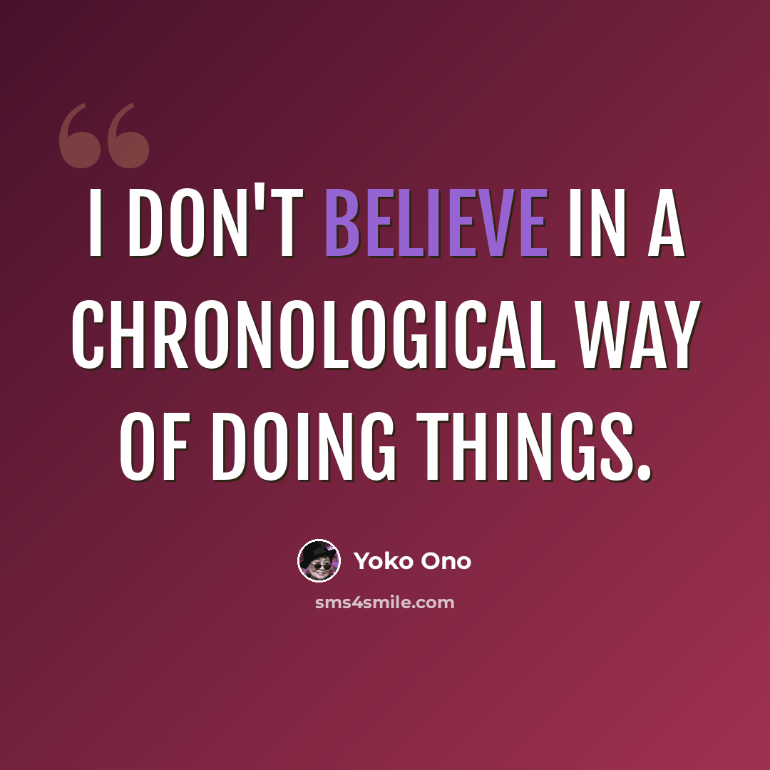 “I don't believe in a chronological way of doing things.” quote by Yoko Ono