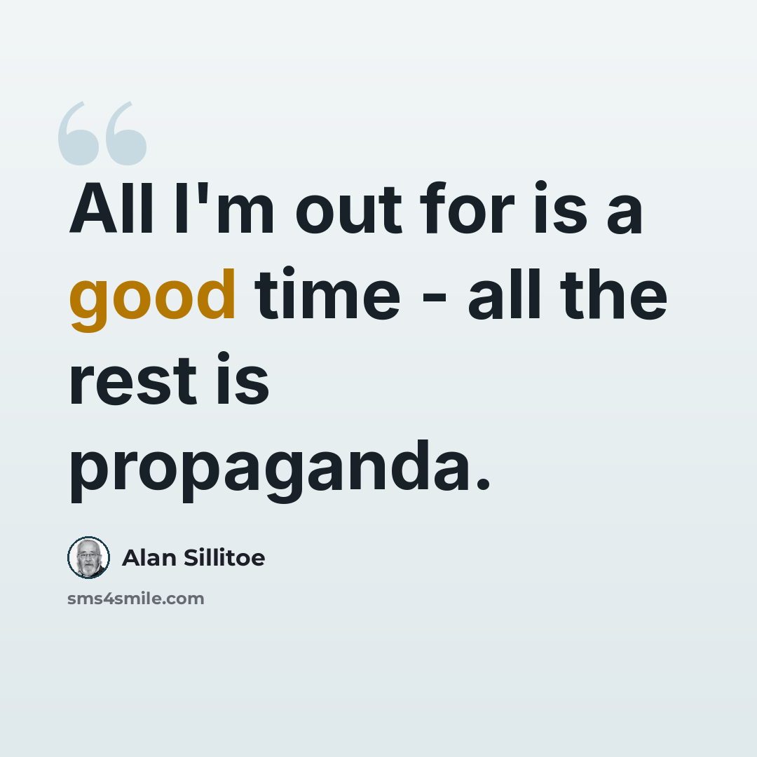 “All I'm out for is a good time - all the rest is propaganda.” quote by Alan Sillitoe