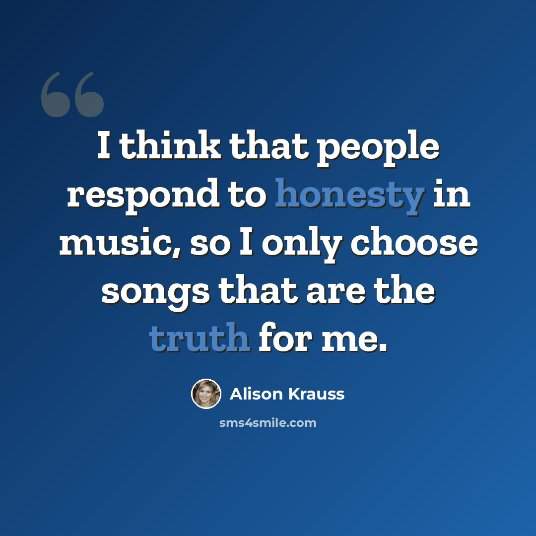 “I think that people respond to honesty in music, so I only choose songs that are the truth for me.” quote by Alison Krauss