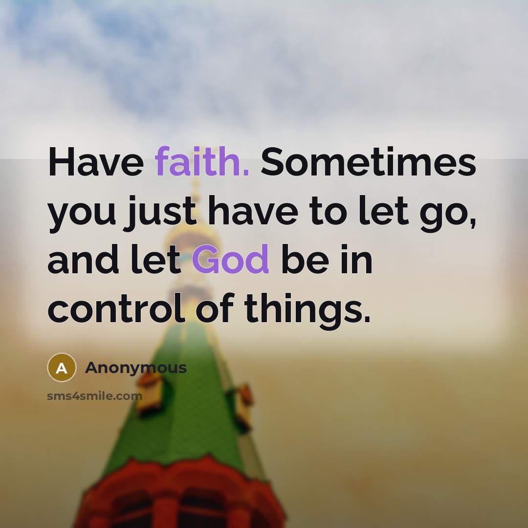 “Have faith. Sometimes you just have to let go, and let God be in control of things.” quote by Anonymous