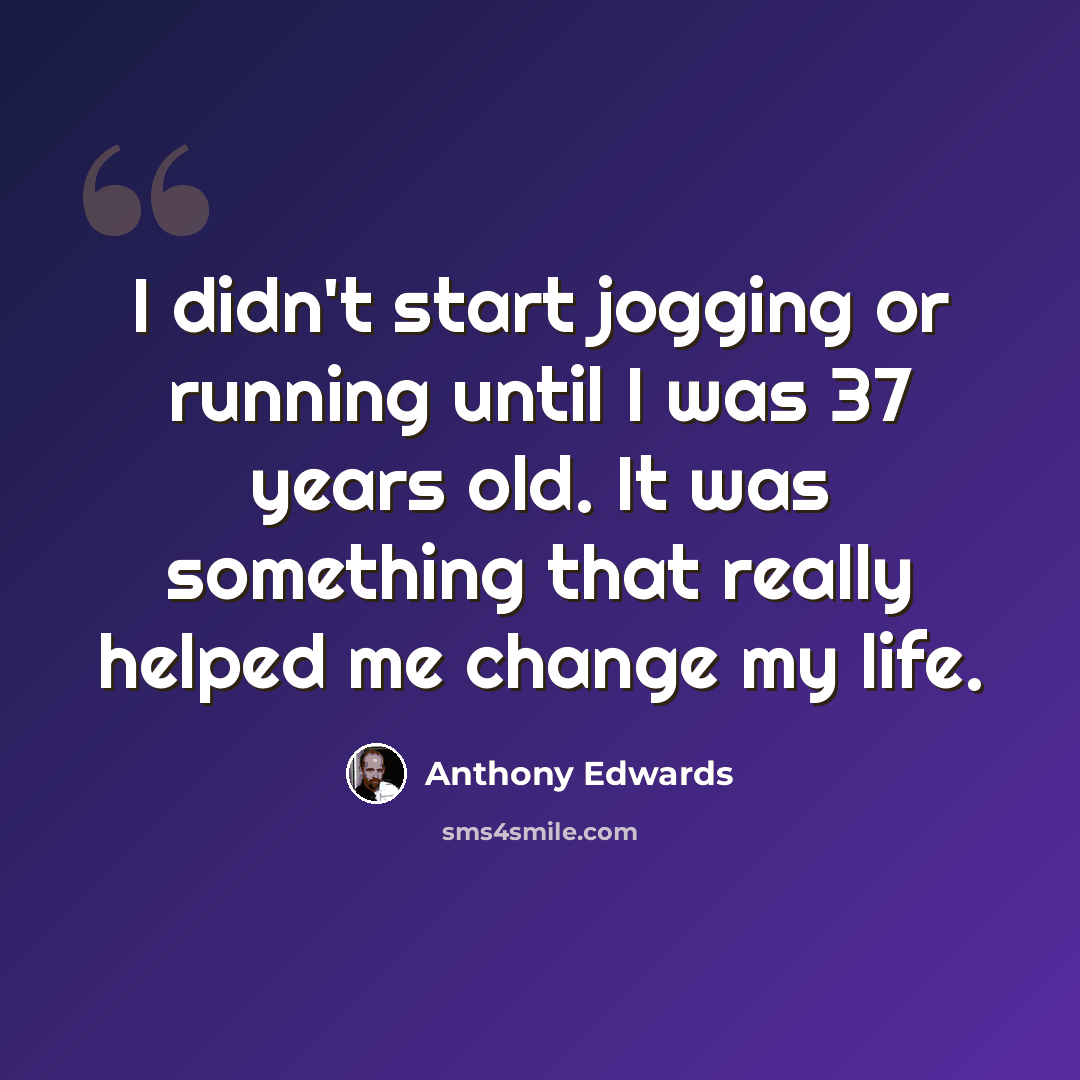 “I didn't start jogging or running until I was 37 years old. It was something that really helped me change my life.” quote by Anthony Edwards