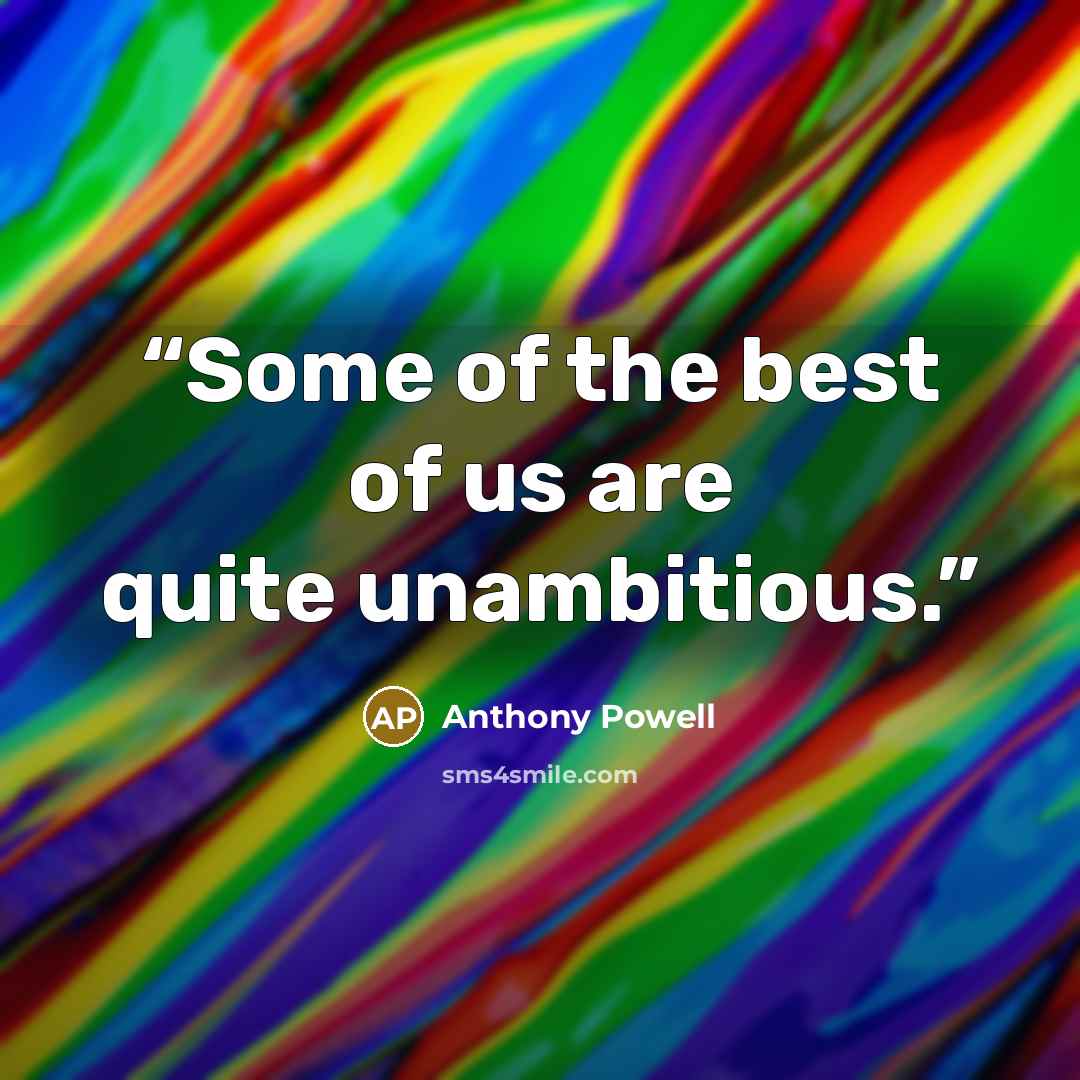 “Some of the best of us are quite unambitious.” quote by Anthony Powell