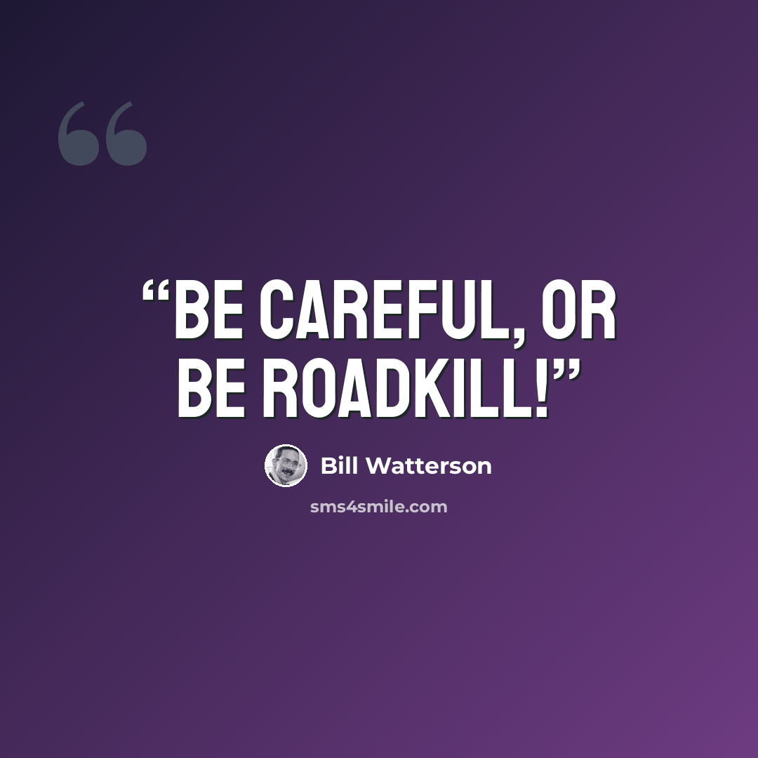 “BE CAREFUL, OR BE ROADKILL!” quote by Bill Watterson
