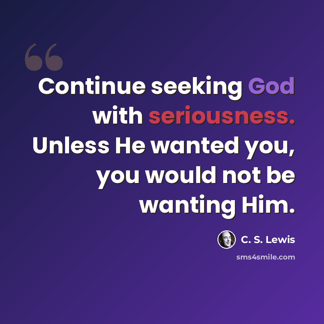 “Continue seeking God with seriousness. Unless He wanted you, you would not be wanting Him.” quote by C. S. Lewis