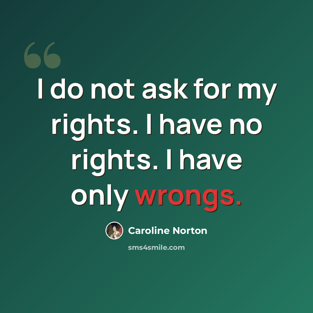 “I do not ask for my rights. I have no rights. I have only wrongs.” quote by Caroline Norton