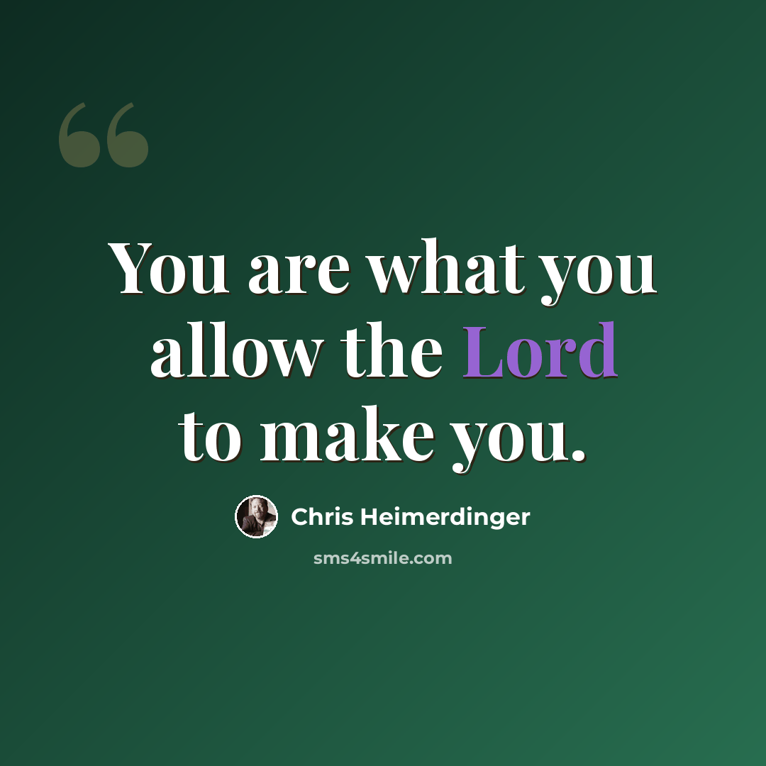 “You are what you allow the Lord to make you.” quote by Chris Heimerdinger