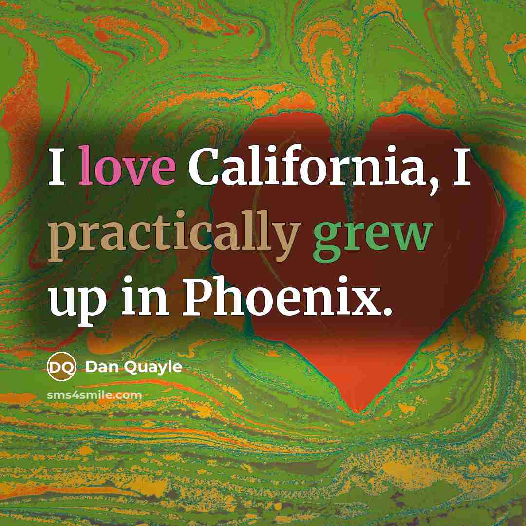 “I love California, I practically grew up in Phoenix.” quote by Dan Quayle