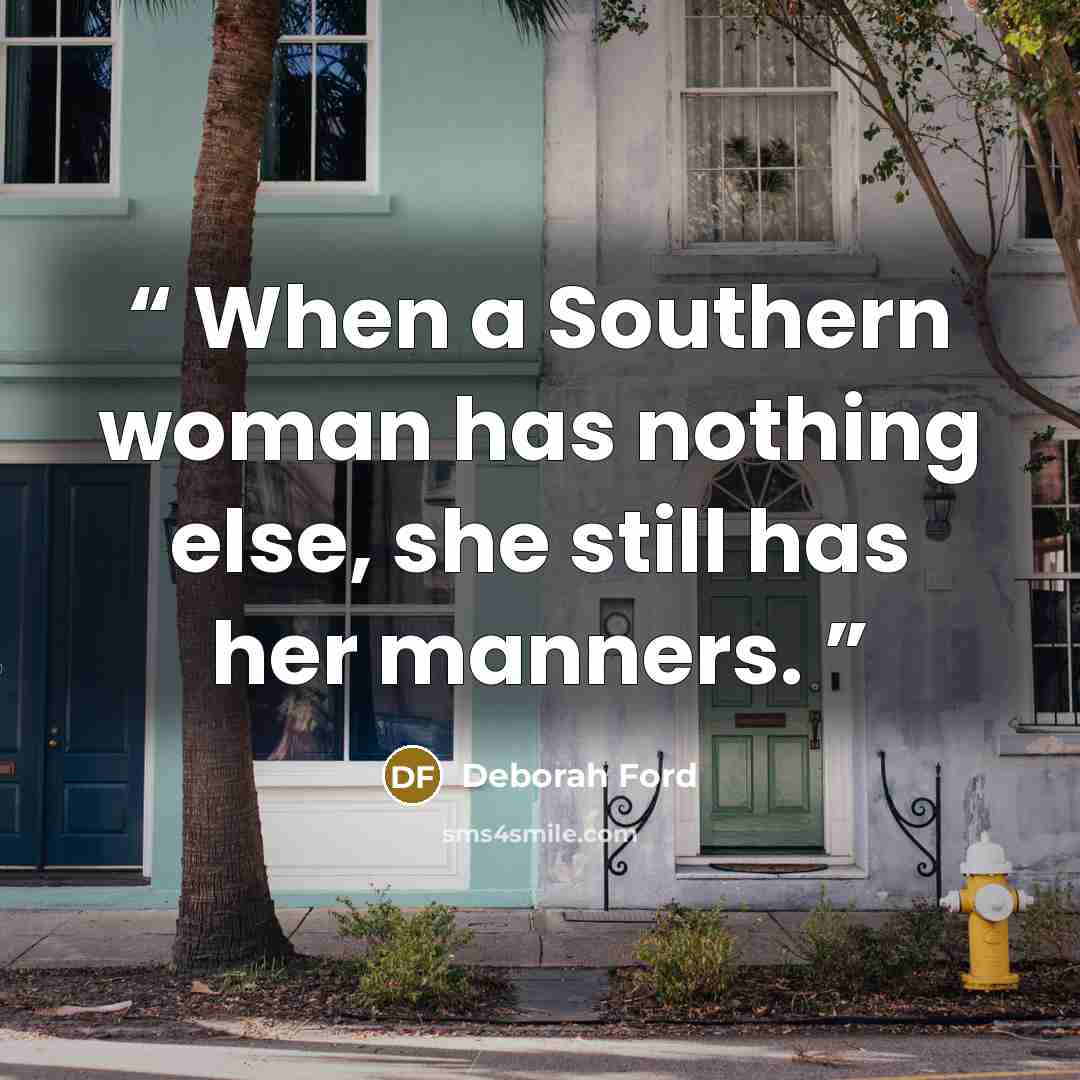 “When a Southern woman has nothing else, she still has her manners.” quote by Deborah Ford