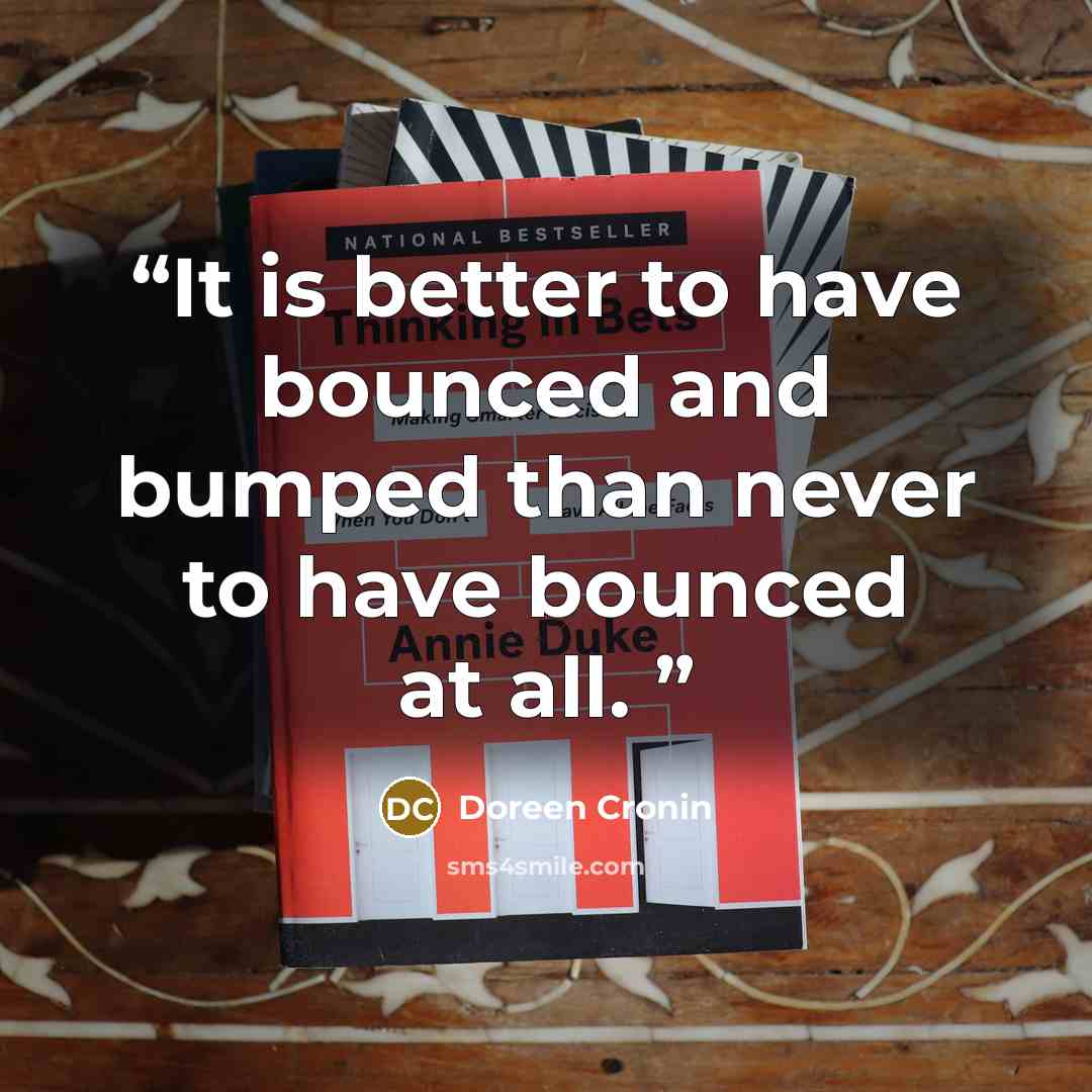 “It is better to have bounced and bumped than never to have bounced at all.” quote by Doreen Cronin