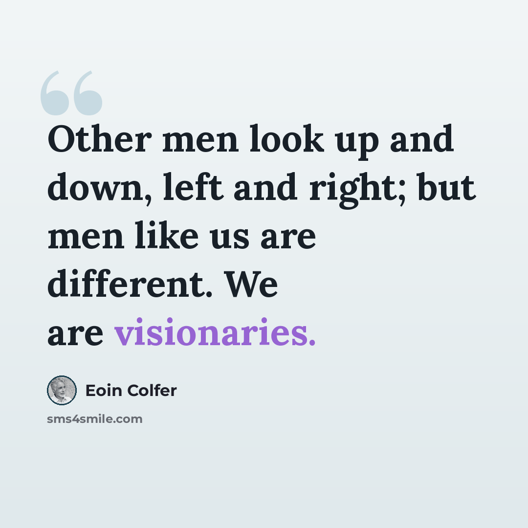 “Other men look up and down, left and right; but men like us are different. We are visionaries.” quote by Eoin Colfer