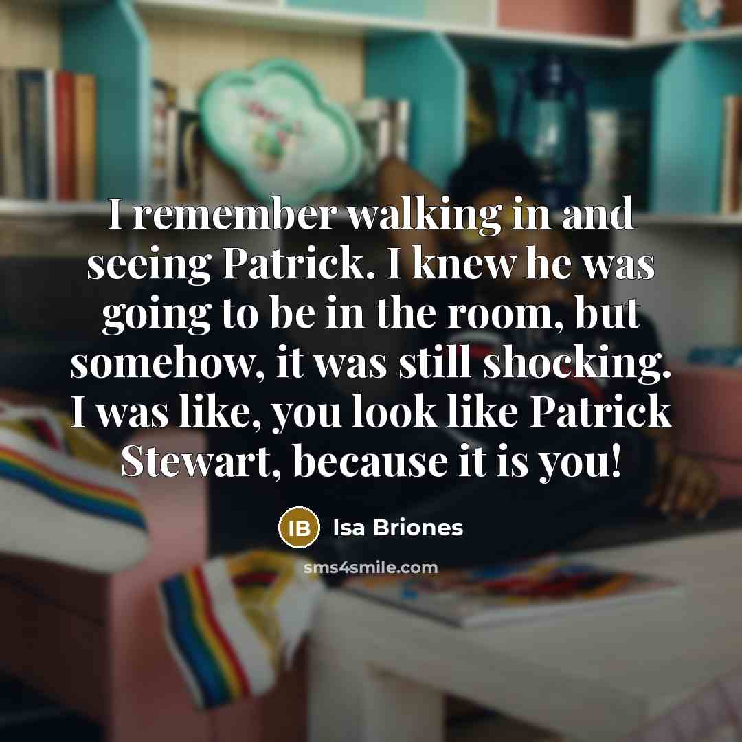 “I remember walking in and seeing Patrick. I knew he was going to be in the room, but somehow, it was still shocking. I was like, you look like Patrick Stewart, because it is you!” quote by Isa Briones