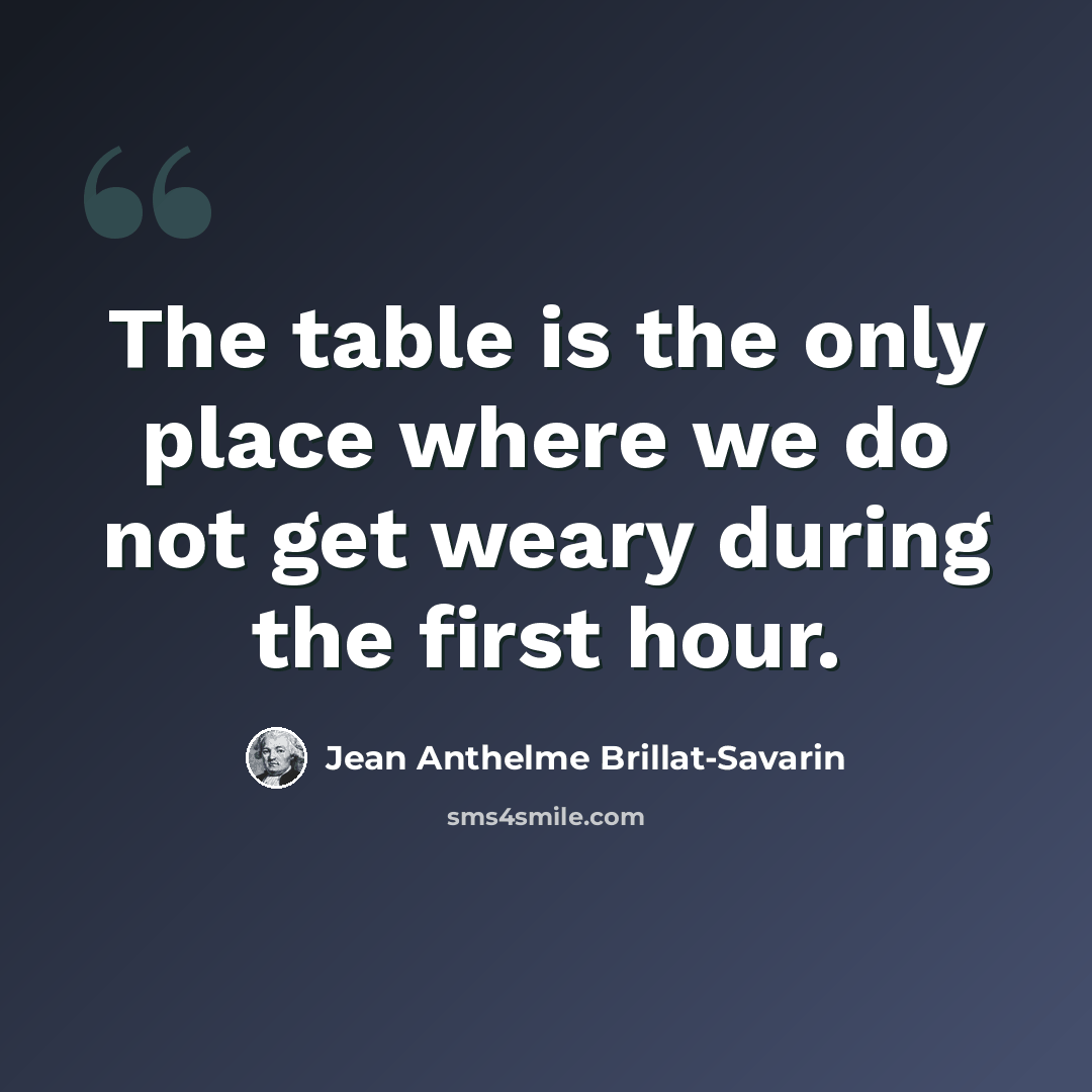 “The table is the only place where we do not get weary during the first hour.” quote by Jean Anthelme Brillat-Savarin