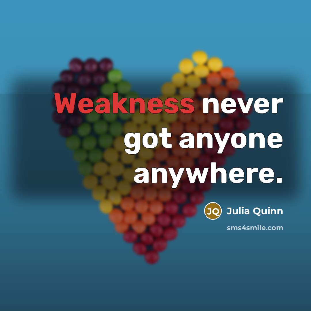 “Weakness never got anyone anywhere.” quote by Julia Quinn