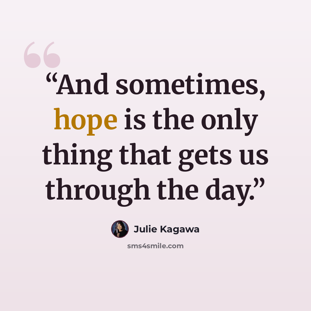 “And sometimes, hope is the only thing that gets us through the day.” quote by Julie Kagawa