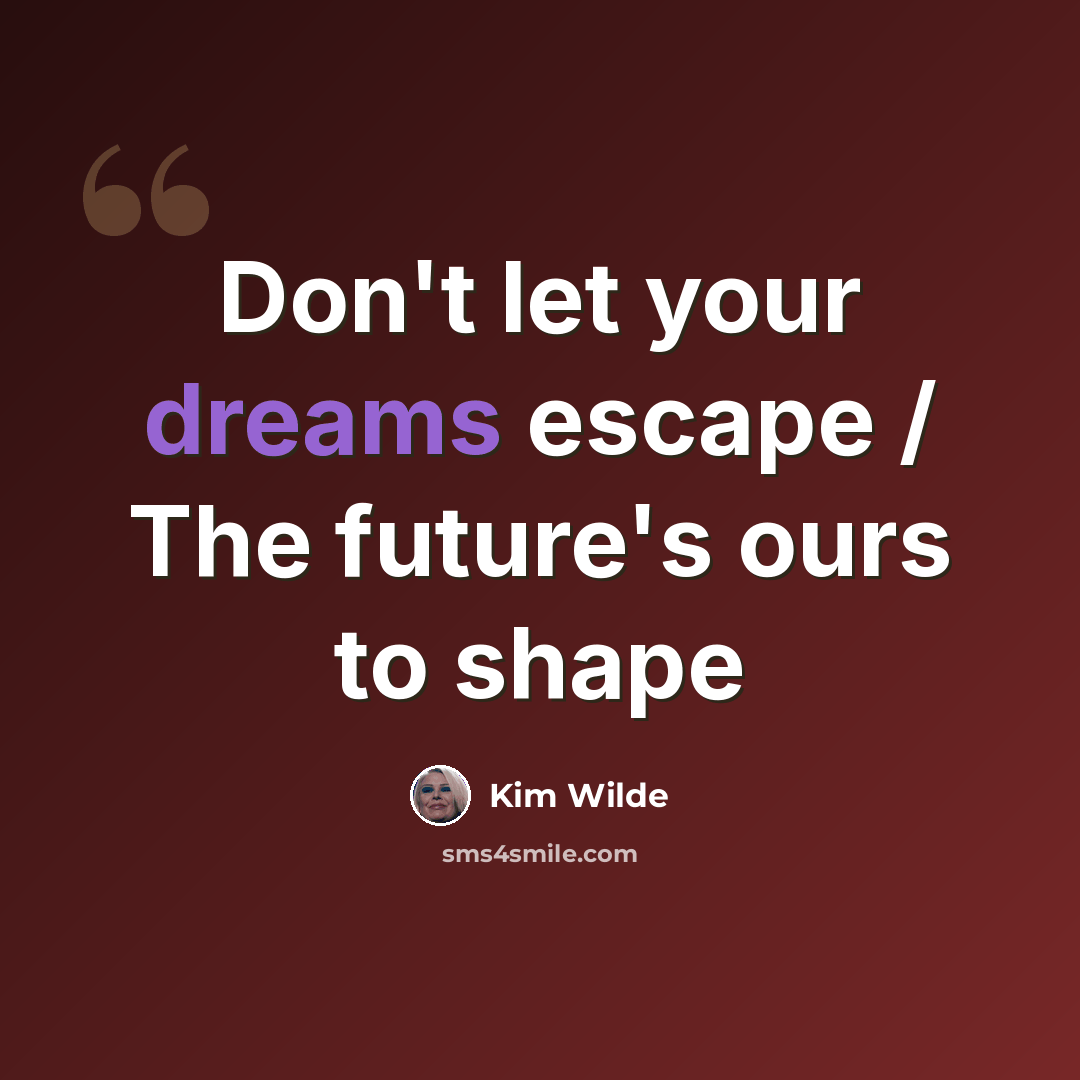 “Don't let your dreams escape / The future's ours to shape” quote by Kim Wilde