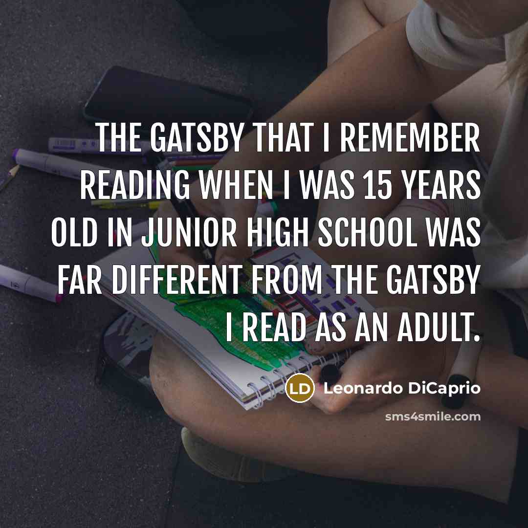 “The Gatsby that I remember reading when I was 15 years old in junior high school was far different from the Gatsby I read as an adult.” quote by Leonardo DiCaprio