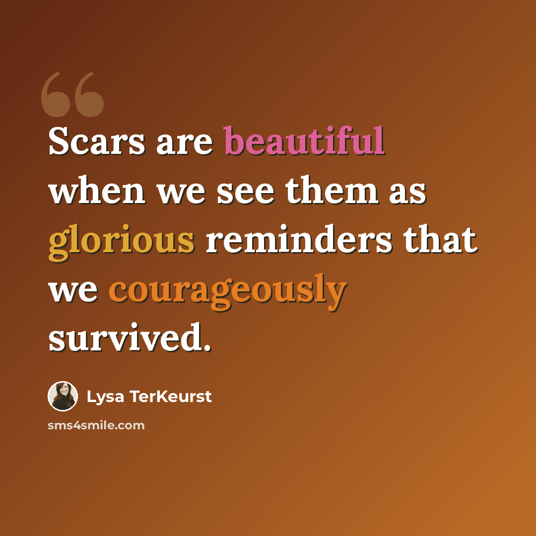 “Scars are beautiful when we see them as glorious reminders that we courageously survived.” quote by Lysa TerKeurst