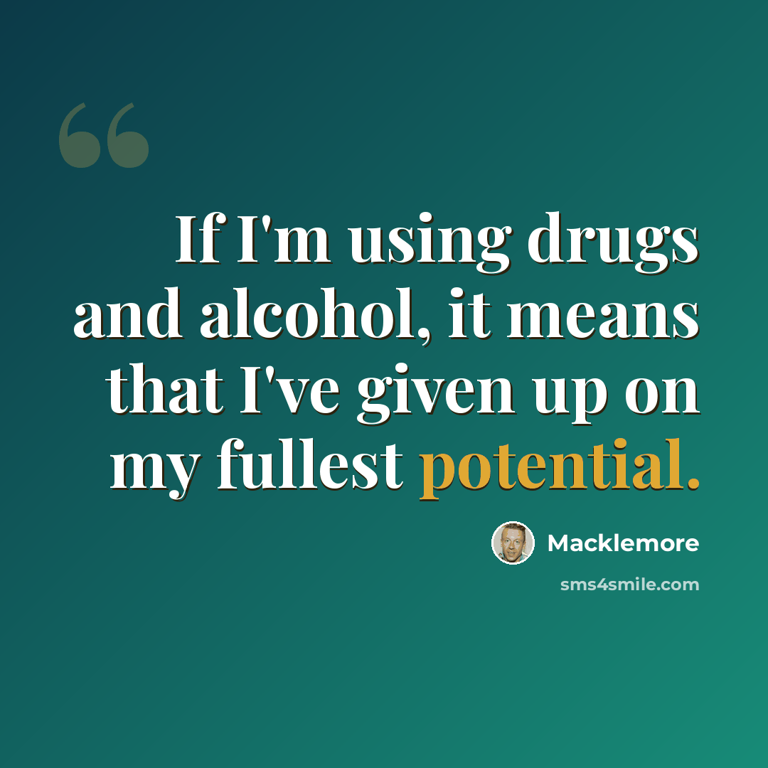 “If I'm using drugs and alcohol, it means that I've given up on my fullest potential.” quote by Macklemore