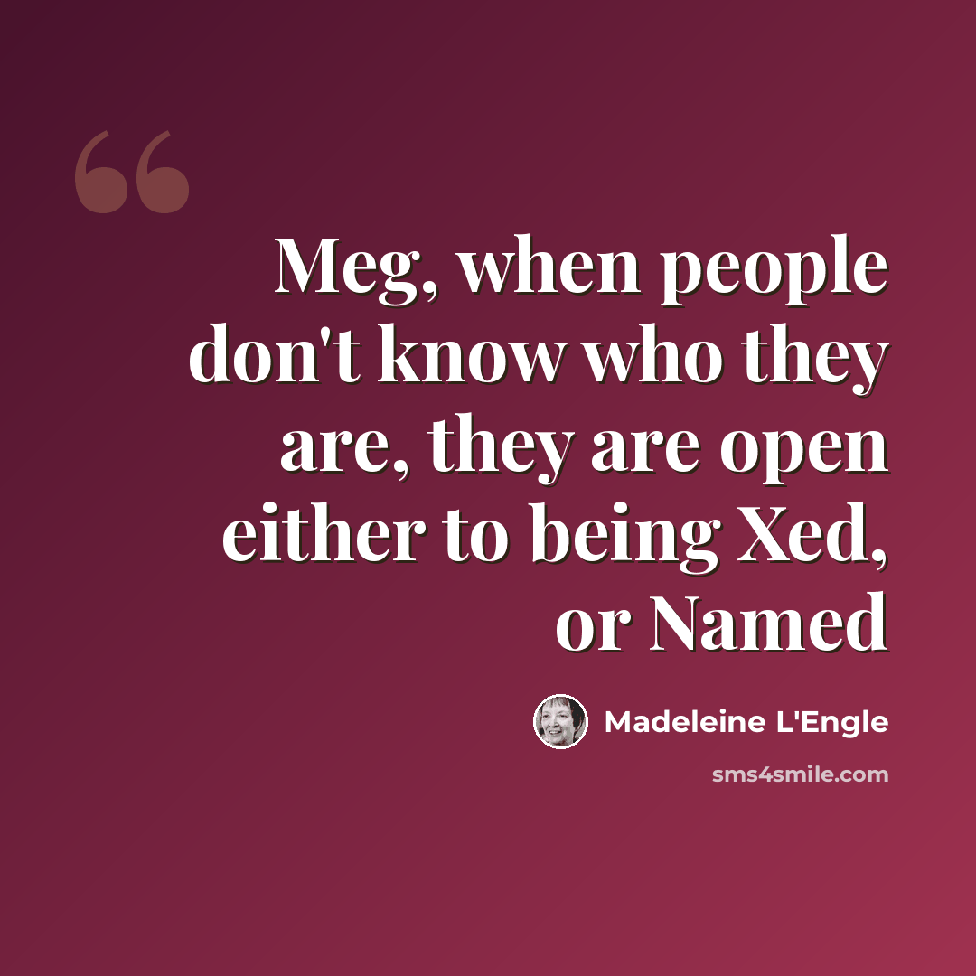 “Meg, when people don't know who they are, they are open either to being Xed, or Named” quote by Madeleine L'Engle
