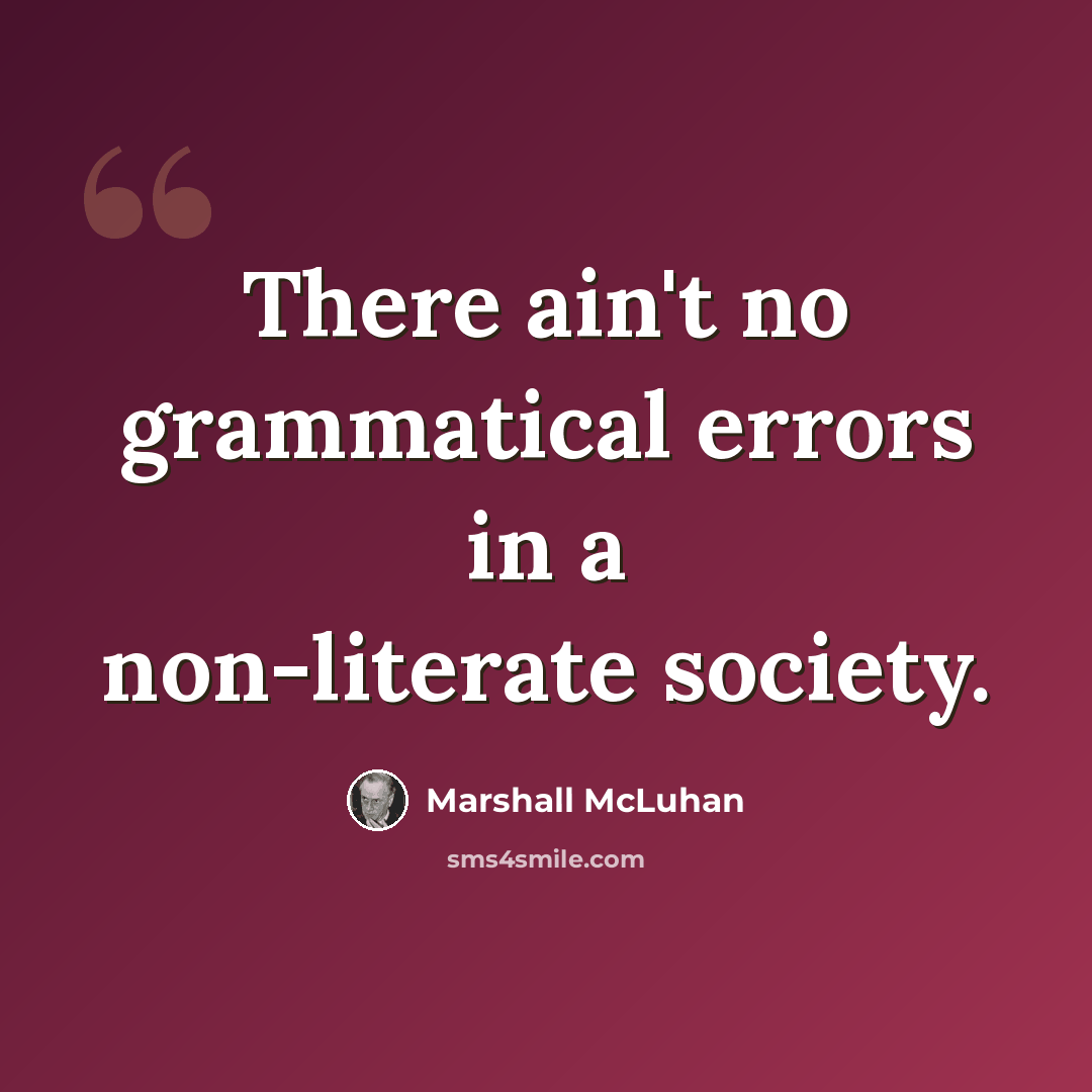 “There ain't no grammatical errors in a non-literate society.” quote by Marshall McLuhan