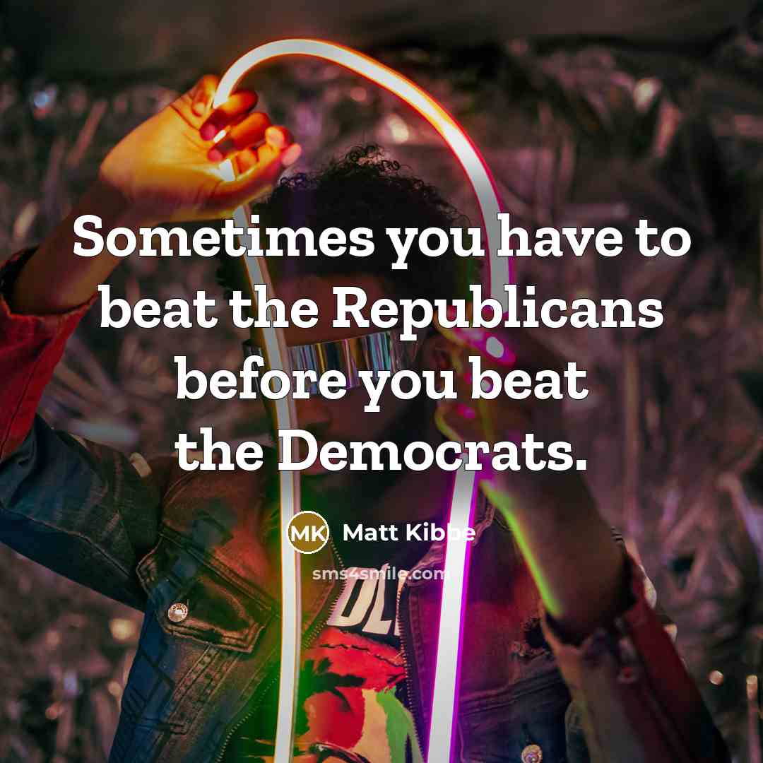 “Sometimes you have to beat the Republicans before you beat the Democrats.” quote by Matt Kibbe