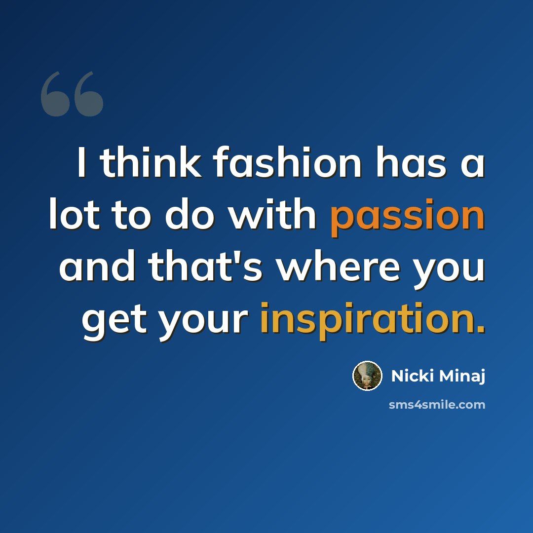 “I think fashion has a lot to do with passion and that's where you get your inspiration.” quote by Nicki Minaj