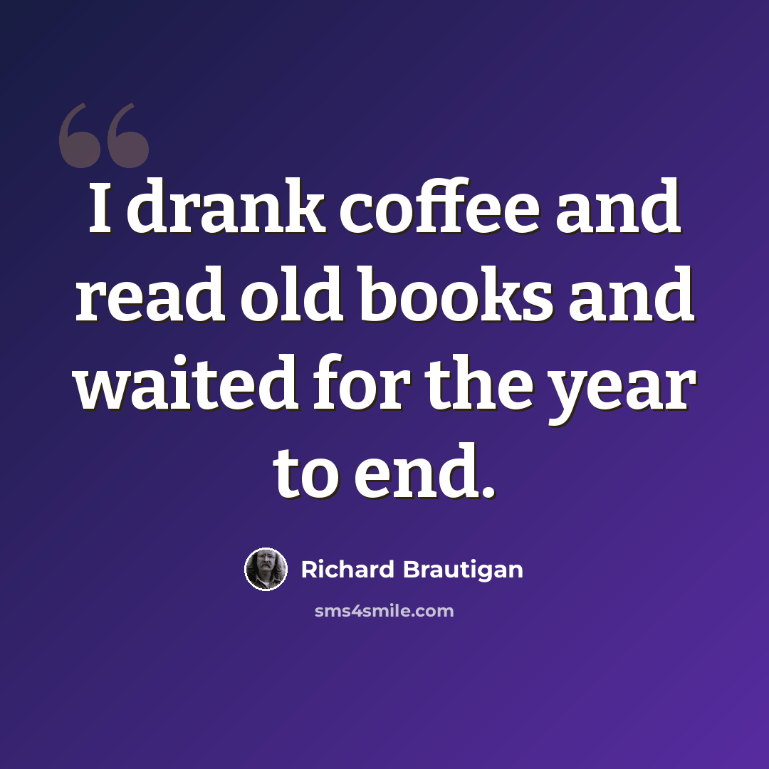 “I drank coffee and read old books and waited for the year to end.” quote by Richard Brautigan