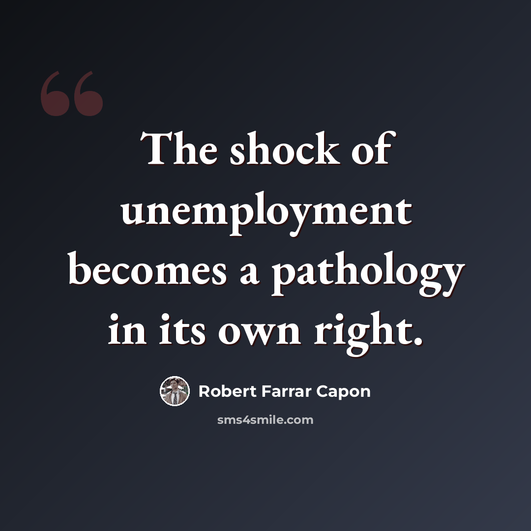 “The shock of unemployment becomes a pathology in its own right.” quote by Robert Farrar Capon