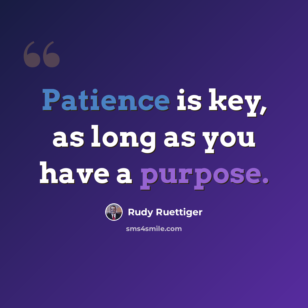 “Patience is key, as long as you have a purpose.” quote by Rudy Ruettiger