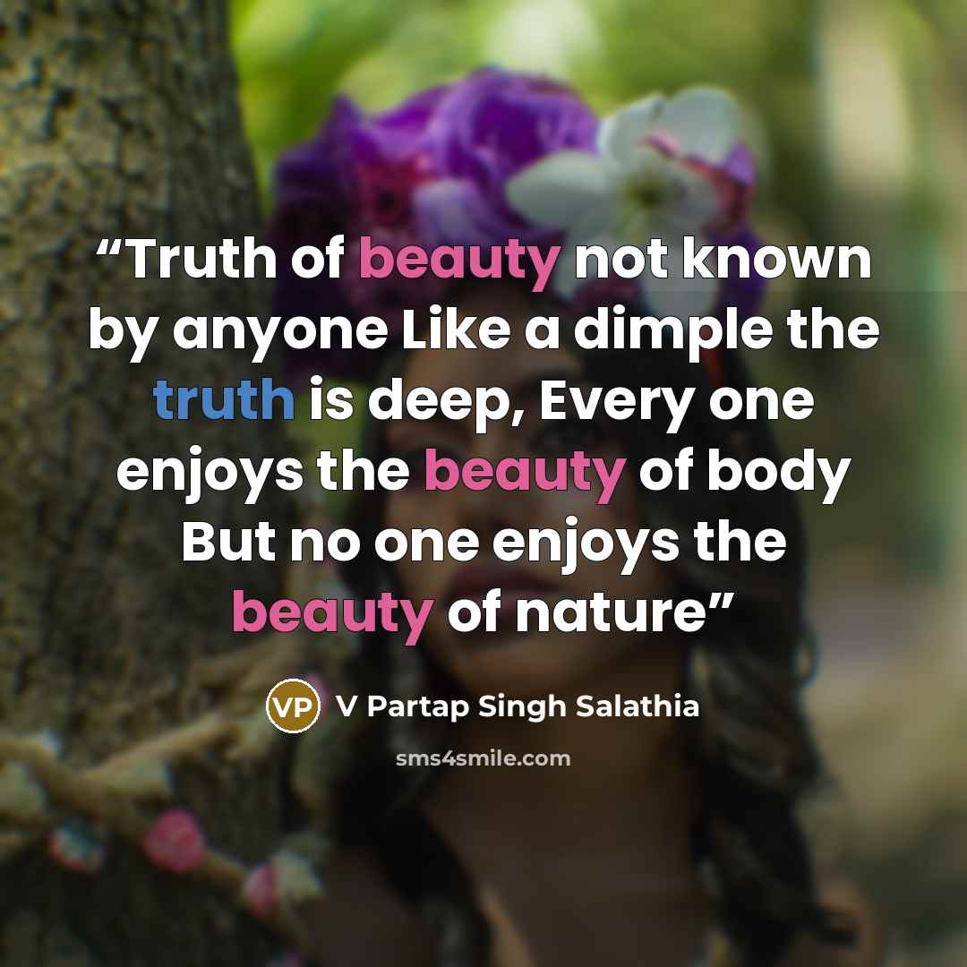 “Truth of beauty not known by anyone Like a dimple the truth is deep, Every one enjoys the beauty of body But no one enjoys the beauty of nature” quote by V Partap Singh Salathia