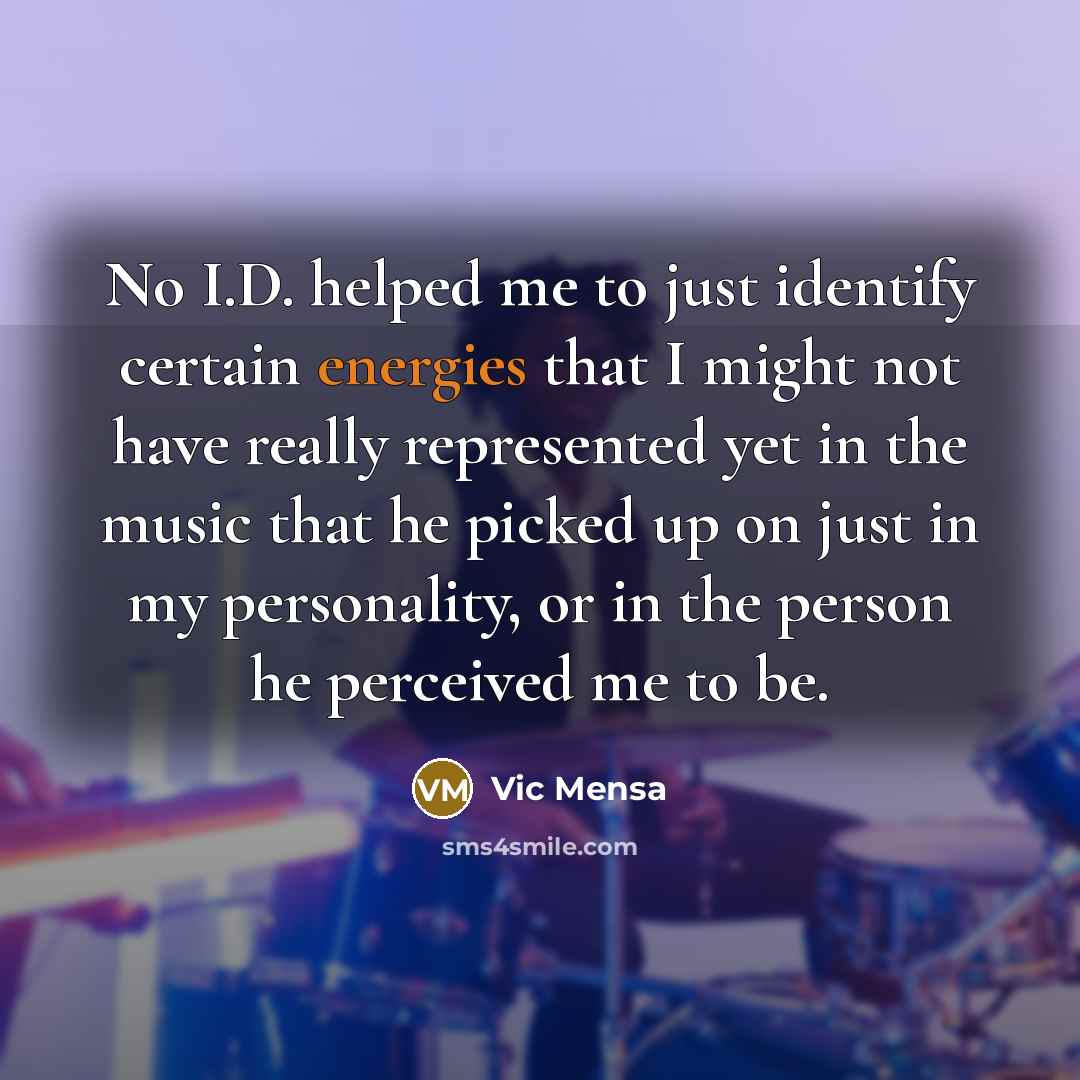 “No I.D. helped me to just identify certain energies that I might not have really represented yet in the music that he picked up on just in my personality, or in the person he perceived me to be.” quote by Vic Mensa