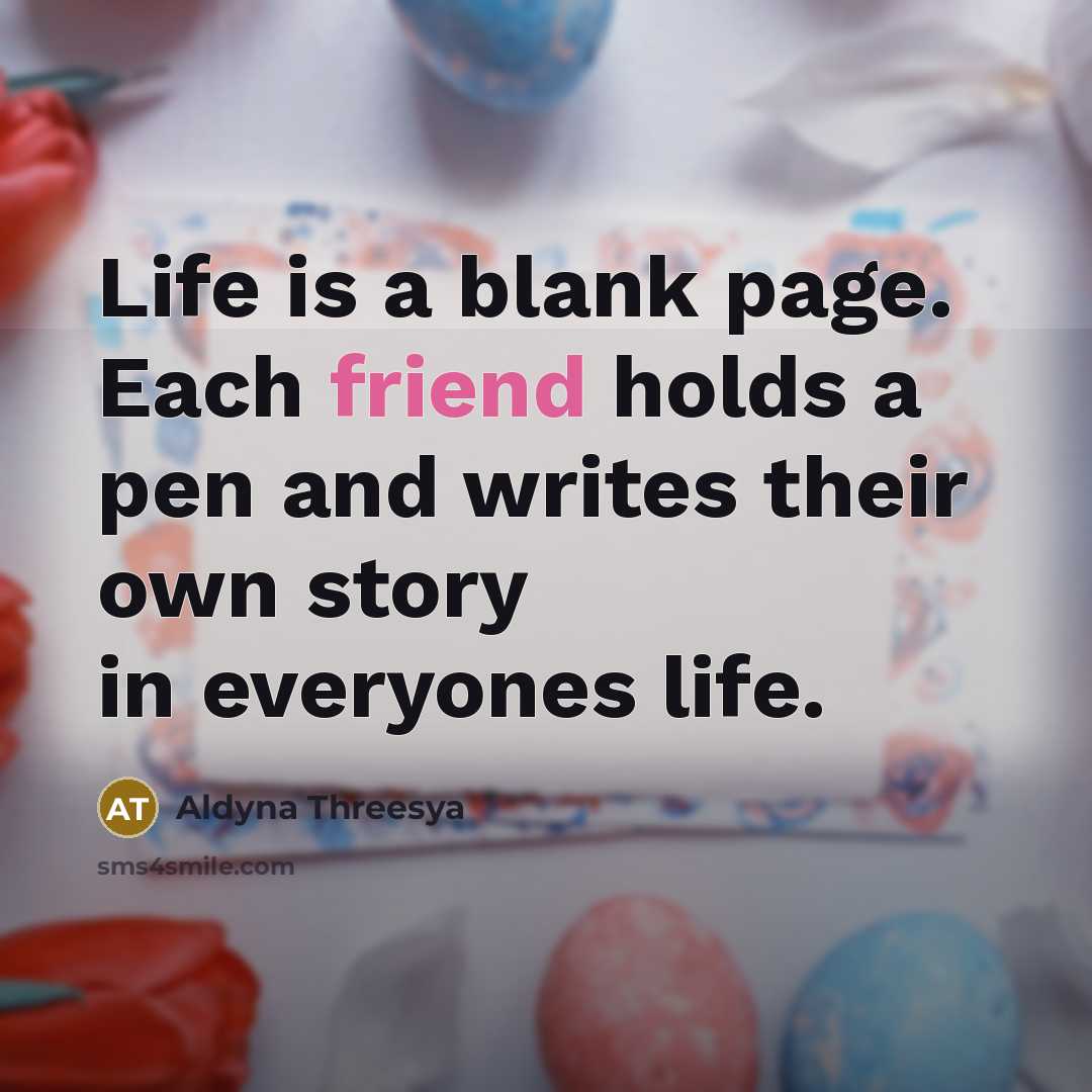 “Life is a blank page. Each friend holds a pen and writes their own story in everyones life.” quote by Aldyna Threesya