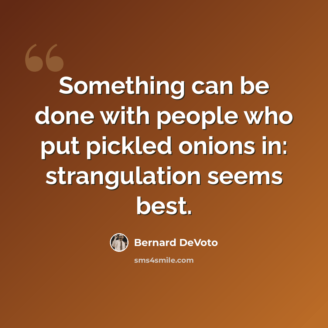 “Something can be done with people who put pickled onions in: strangulation seems best.” quote by Bernard DeVoto
