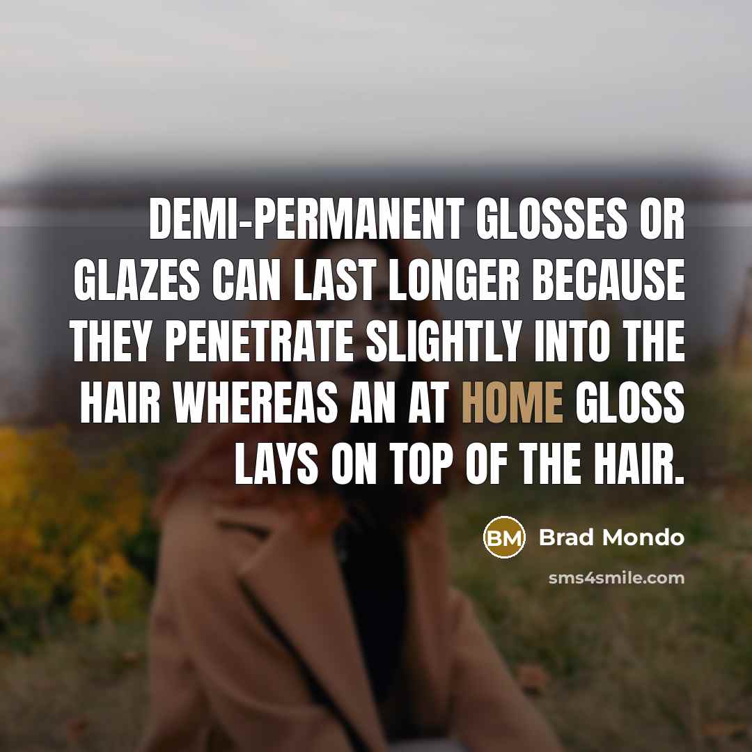 “Demi-permanent glosses or glazes can last longer because they penetrate slightly into the hair whereas an at home gloss lays on top of the hair.” quote by Brad Mondo