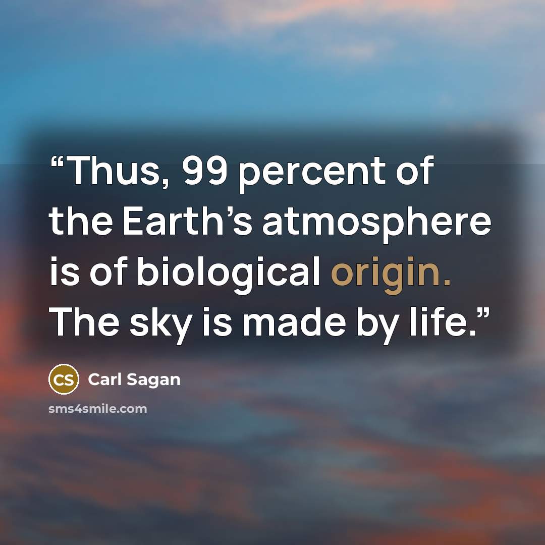 “Thus, 99 percent of the Earth’s atmosphere is of biological origin. The sky is made by life.” quote by Carl Sagan