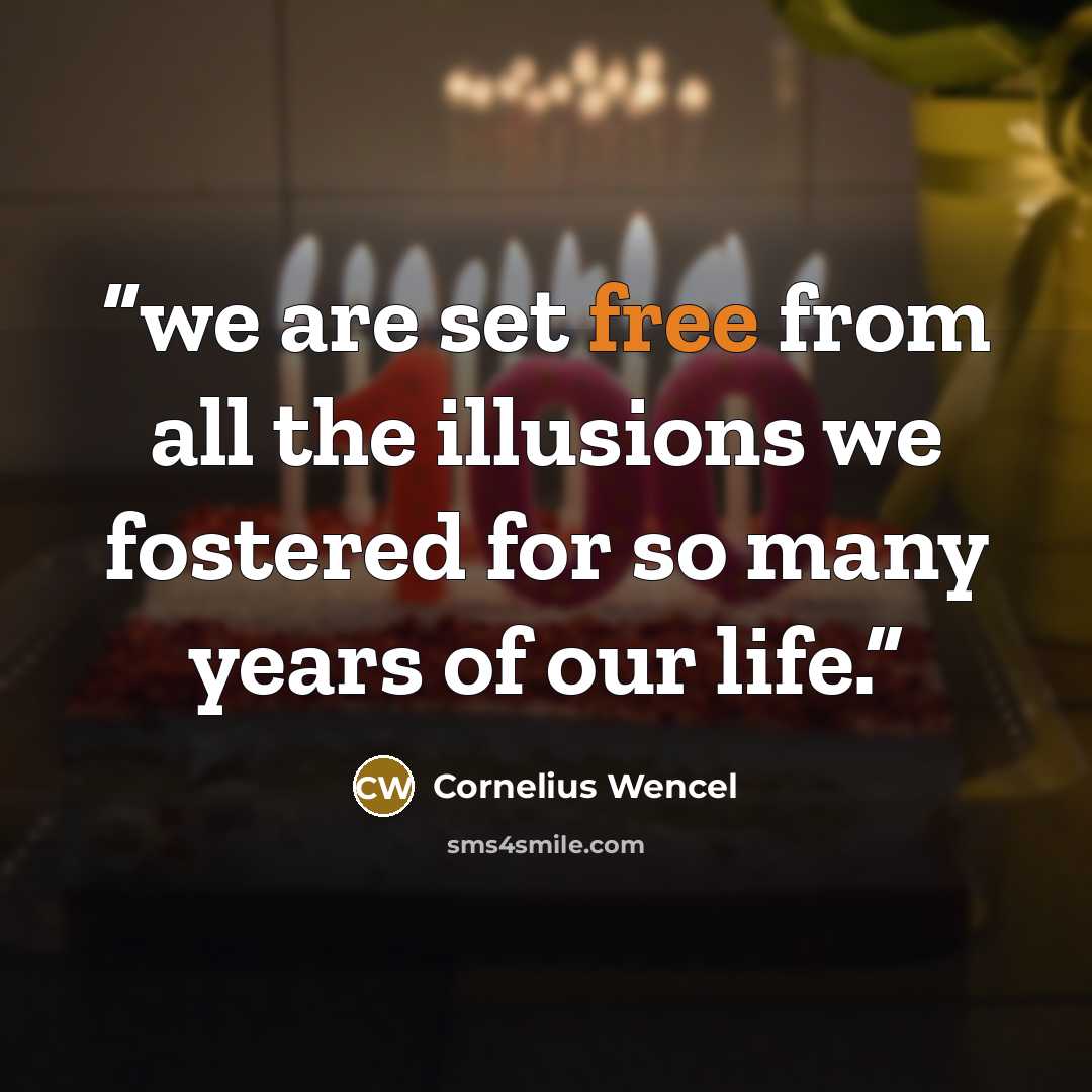 “we are set free from all the illusions we fostered for so many years of our life.” quote by Cornelius Wencel