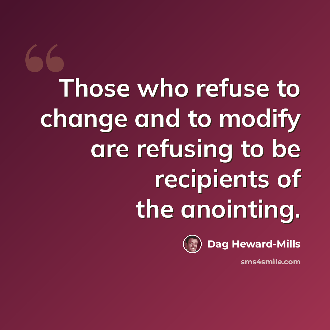 “Those who refuse to change and to modify are refusing to be recipients of the anointing.” quote by Dag Heward-Mills