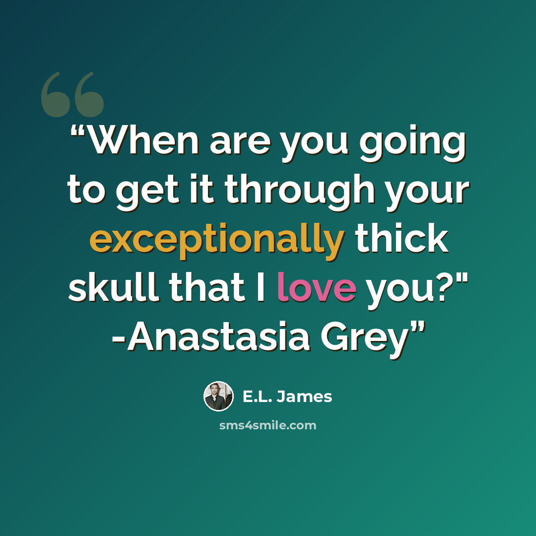 “When are you going to get it through your exceptionally thick skull that I love you?" -Anastasia Grey” quote by E.L. James